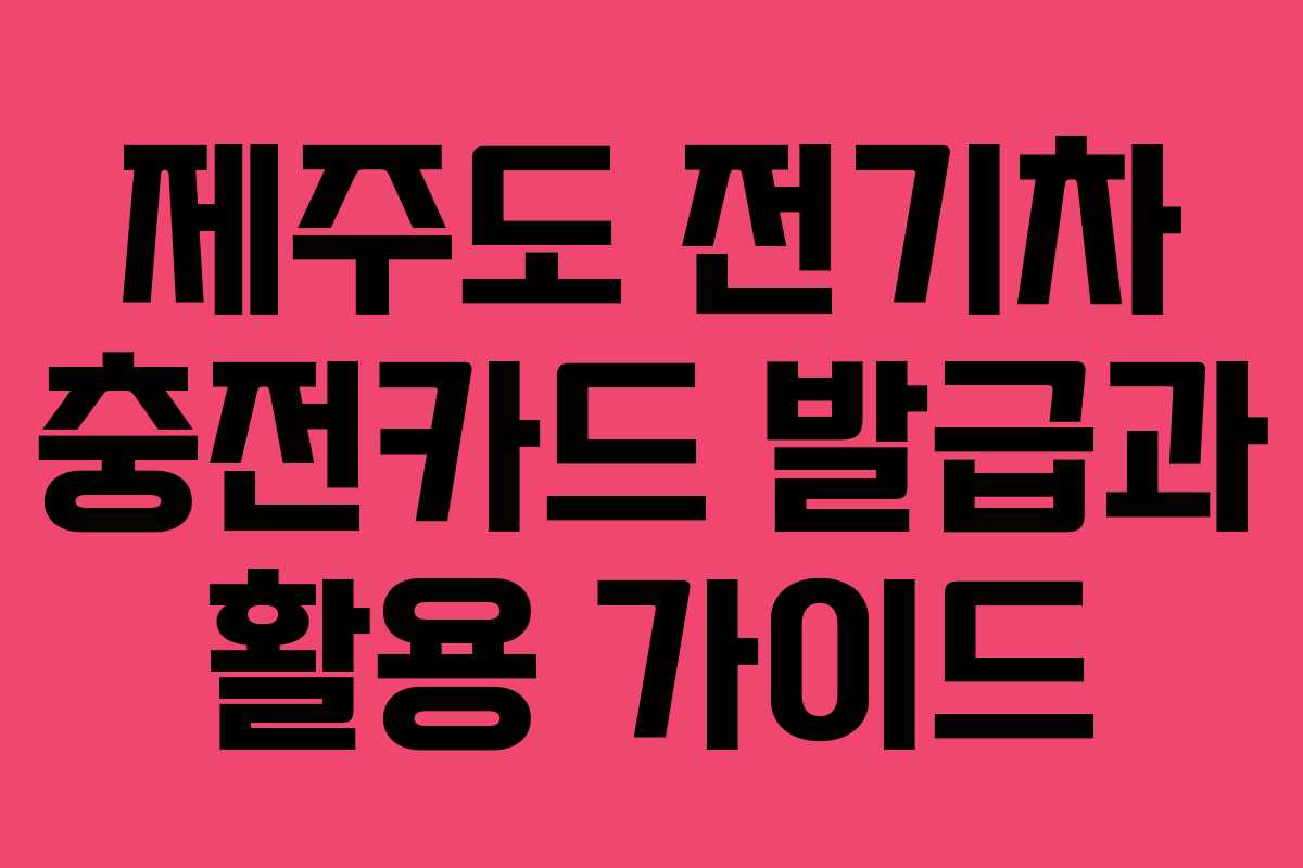 제주도 전기차 충전카드 발급과 활용 가이드