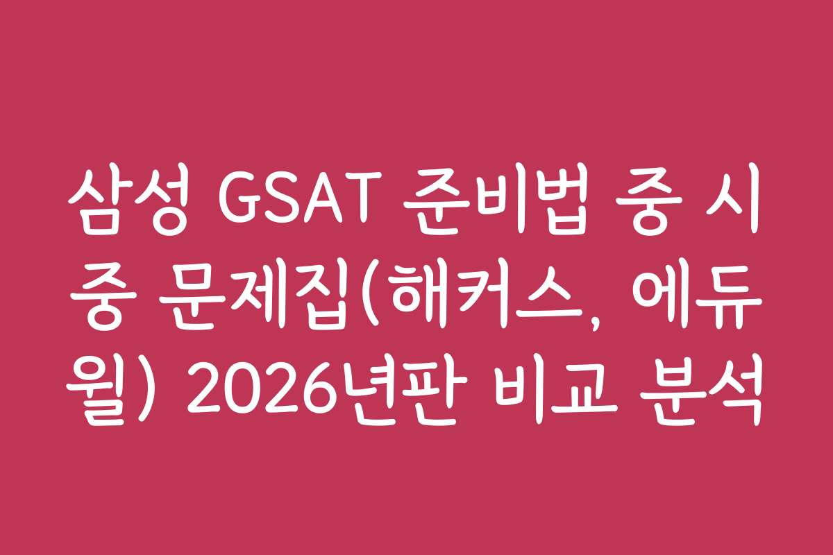 삼성 GSAT 준비법 중 시중 문제집(해커스, 에듀윌) 2026년판 비교 분석