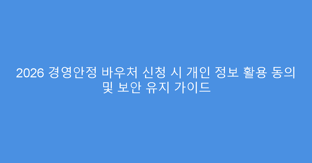2026 경영안정 바우처 신청 시 개인 정보 활용 동의 및 보안 유지 가이드