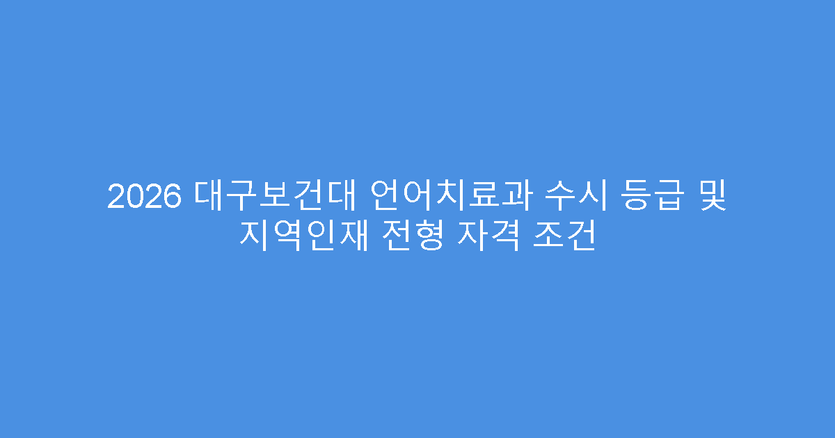 2026 대구보건대 언어치료과 수시 등급 및 지역인재 전형 자격 조건