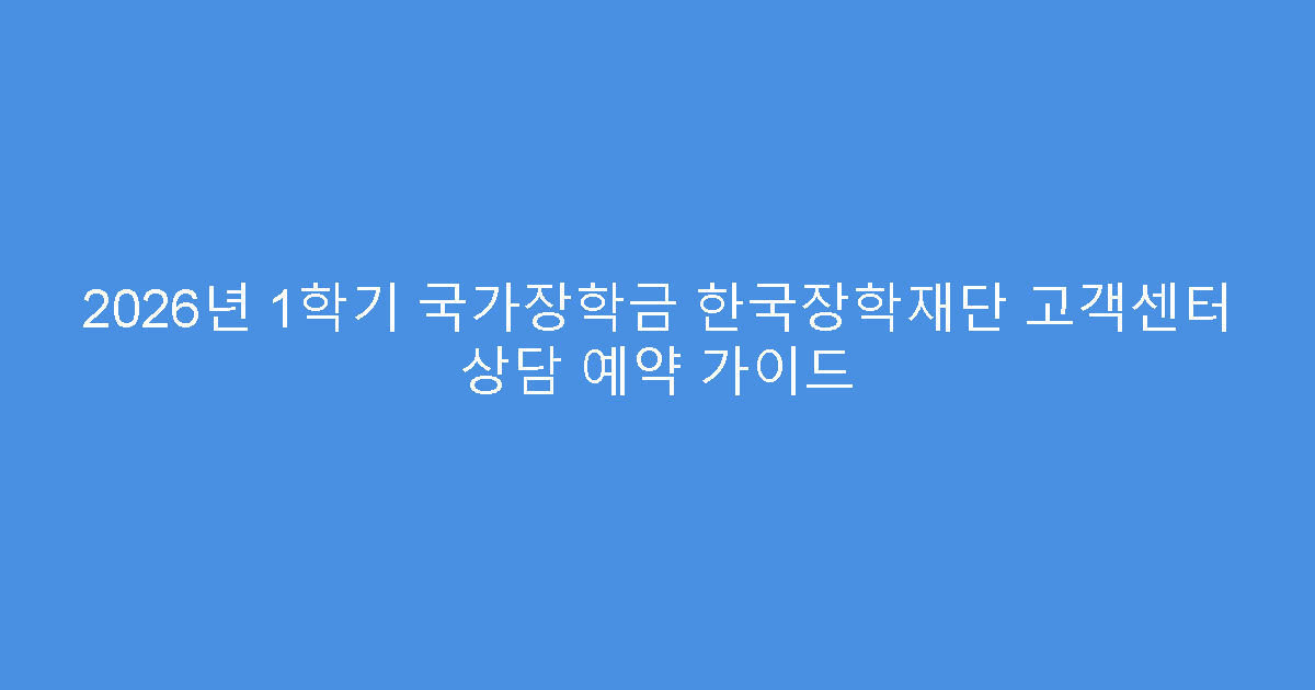 2026년 1학기 국가장학금 한국장학재단 고객센터 상담 예약 가이드