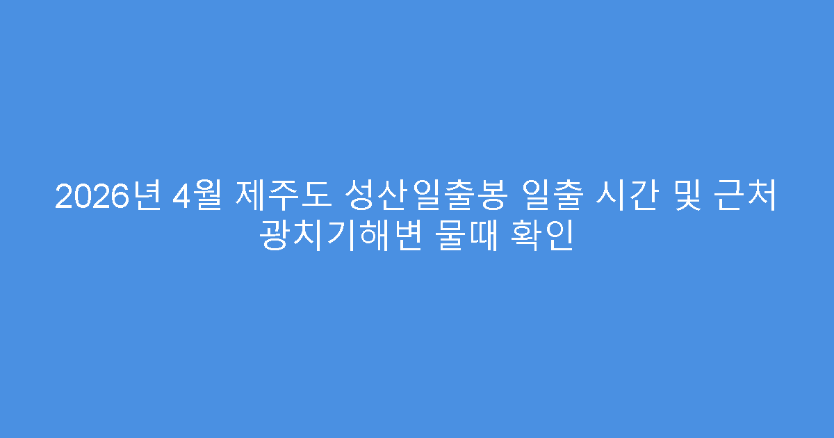 2026년 4월 제주도 성산일출봉 일출 시간 및 근처 광치기해변 물때 확인