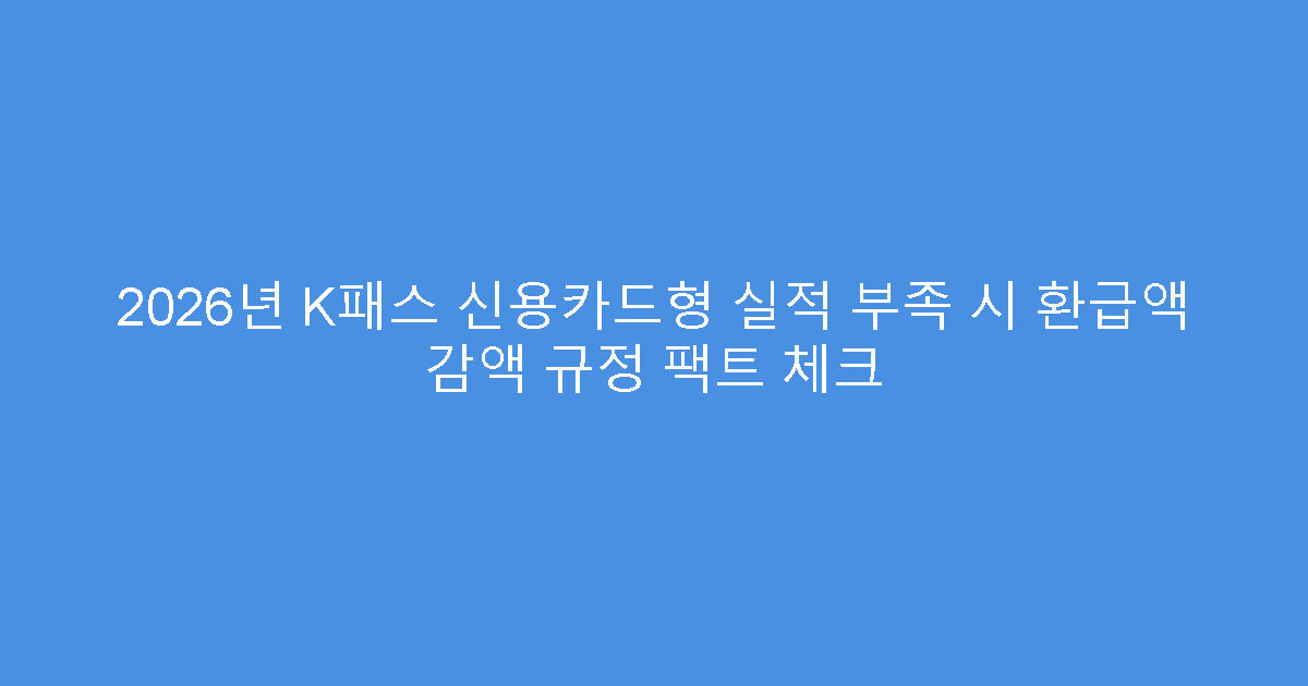 2026년 K패스 신용카드형 실적 부족 시 환급액 감액 규정 팩트 체크