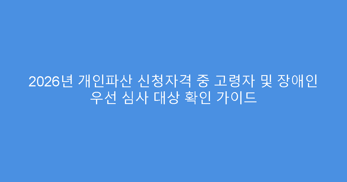 2026년 개인파산 신청자격 중 고령자 및 장애인 우선 심사 대상 확인 가이드