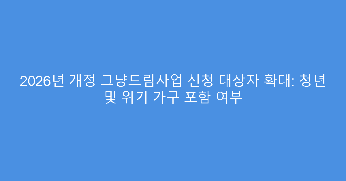 2026년 개정 그냥드림사업 신청 대상자 확대: 청년 및 위기 가구 포함 여부
