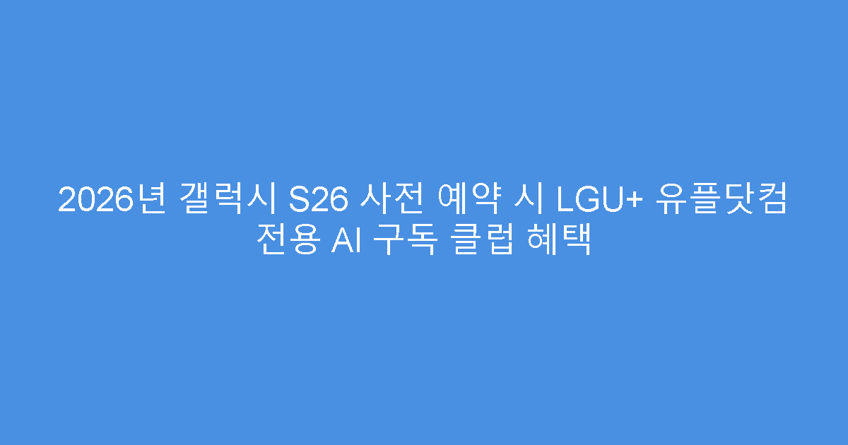 2026년 갤럭시 S26 사전 예약 시 LGU+ 유플닷컴 전용 AI 구독 클럽 혜택