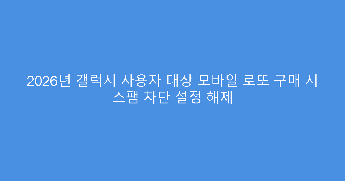 2026년 갤럭시 사용자 대상 모바일 로또 구매 시 스팸 차단 설정 해제