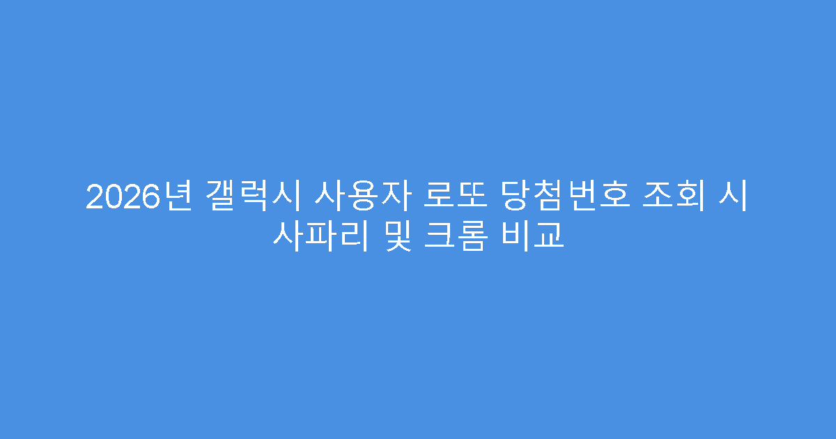 2026년 갤럭시 사용자 로또 당첨번호 조회 시 사파리 및 크롬 비교