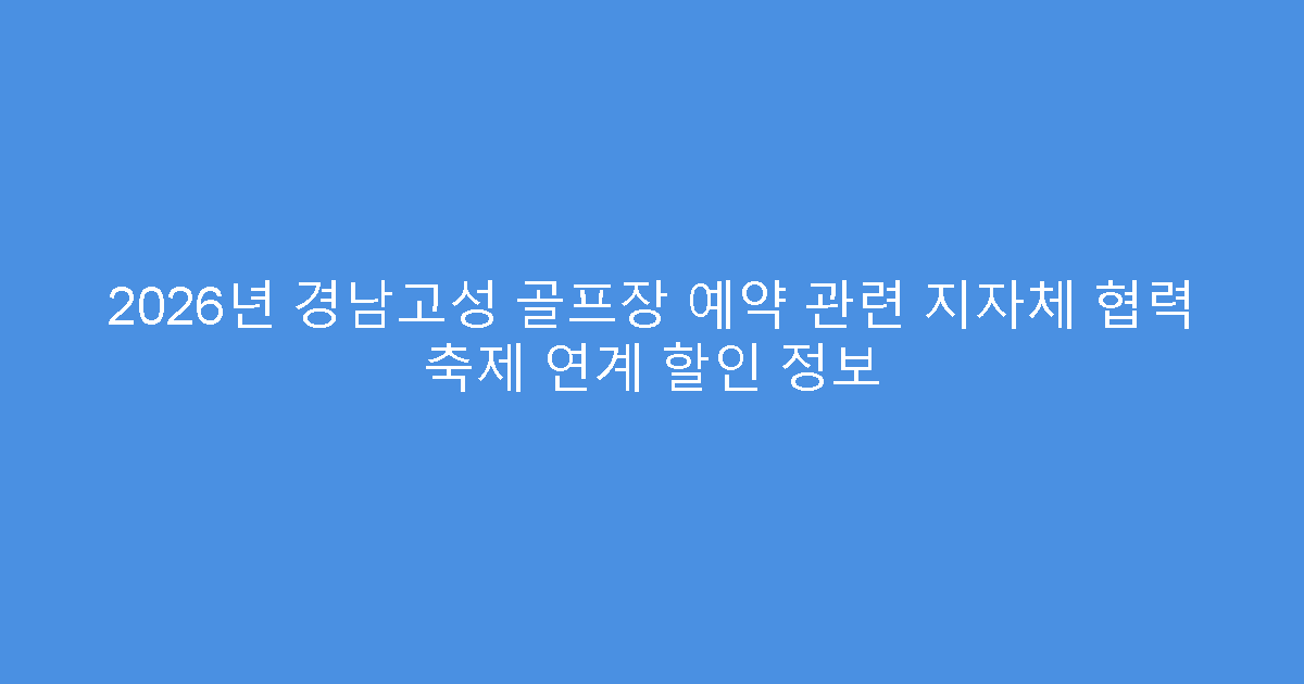 2026년 경남고성 골프장 예약 관련 지자체 협력 축제 연계 할인 정보