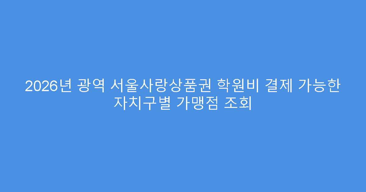 2026년 광역 서울사랑상품권 학원비 결제 가능한 자치구별 가맹점 조회