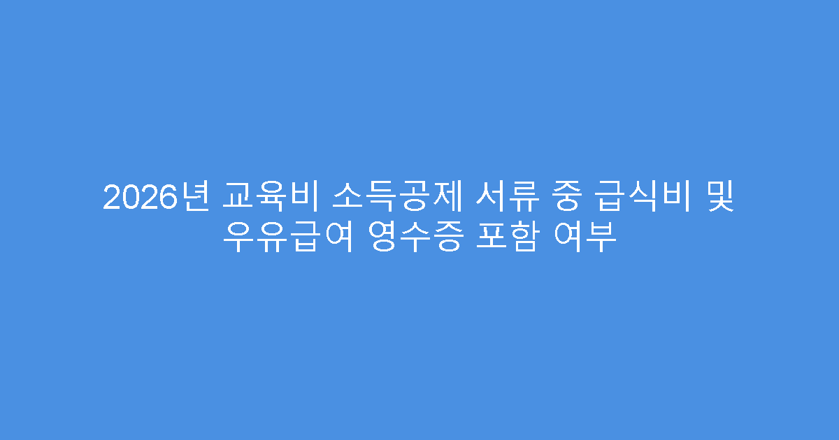 2026년 교육비 소득공제 서류 중 급식비 및 우유급여 영수증 포함 여부