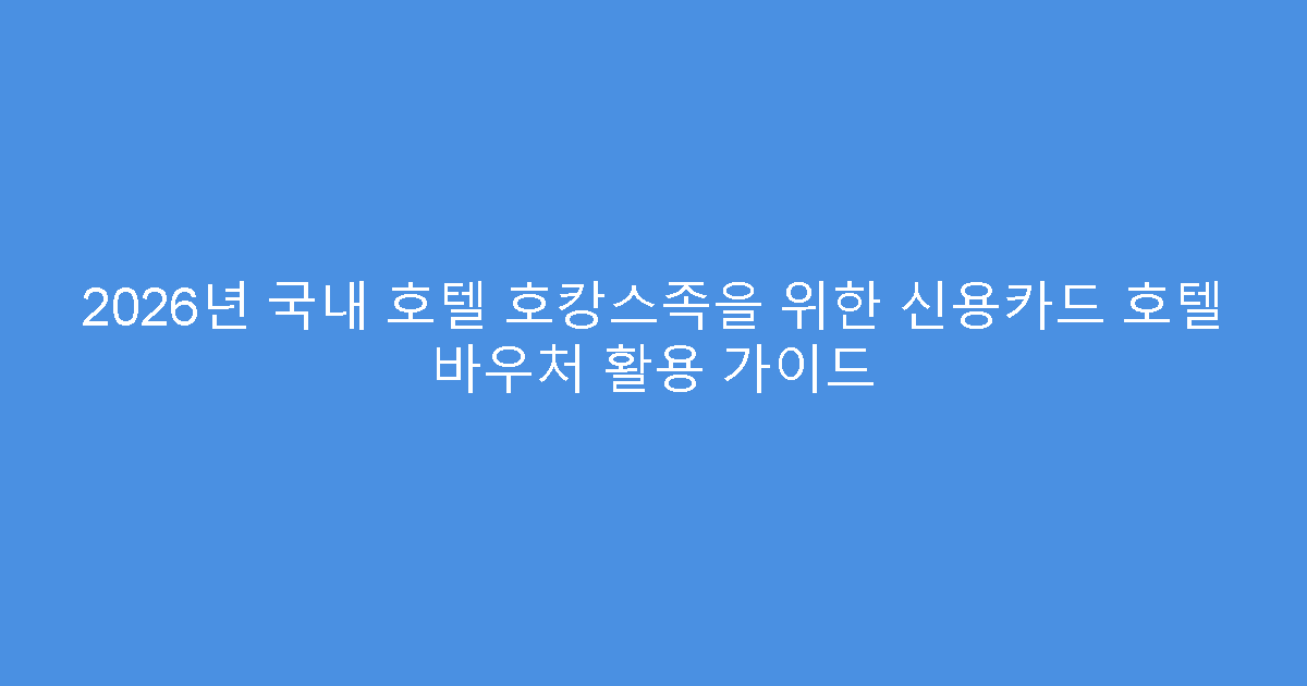 2026년 국내 호텔 호캉스족을 위한 신용카드 호텔 바우처 활용 가이드