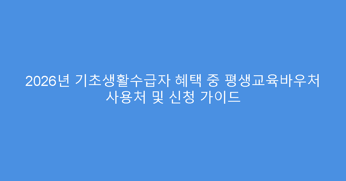 2026년 기초생활수급자 혜택 중 평생교육바우처 사용처 및 신청 가이드