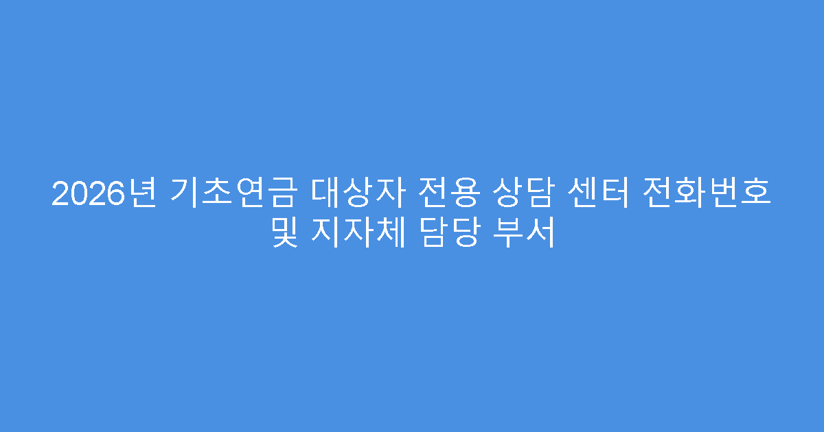2026년 기초연금 대상자 전용 상담 센터 전화번호 및 지자체 담당 부서