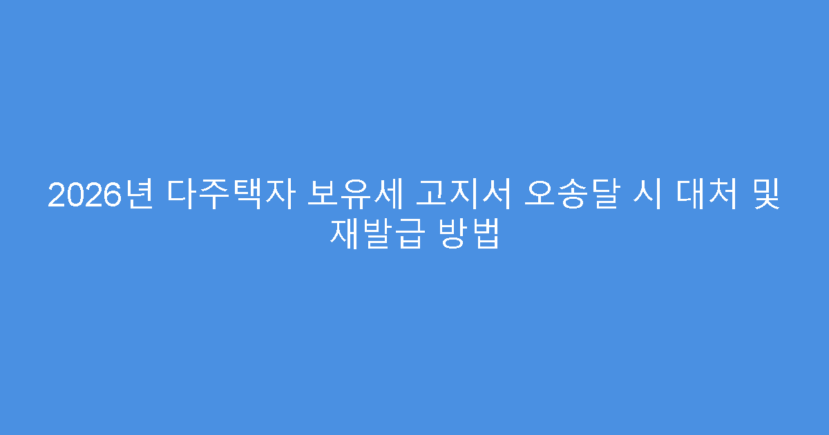2026년 다주택자 보유세 고지서 오송달 시 대처 및 재발급 방법