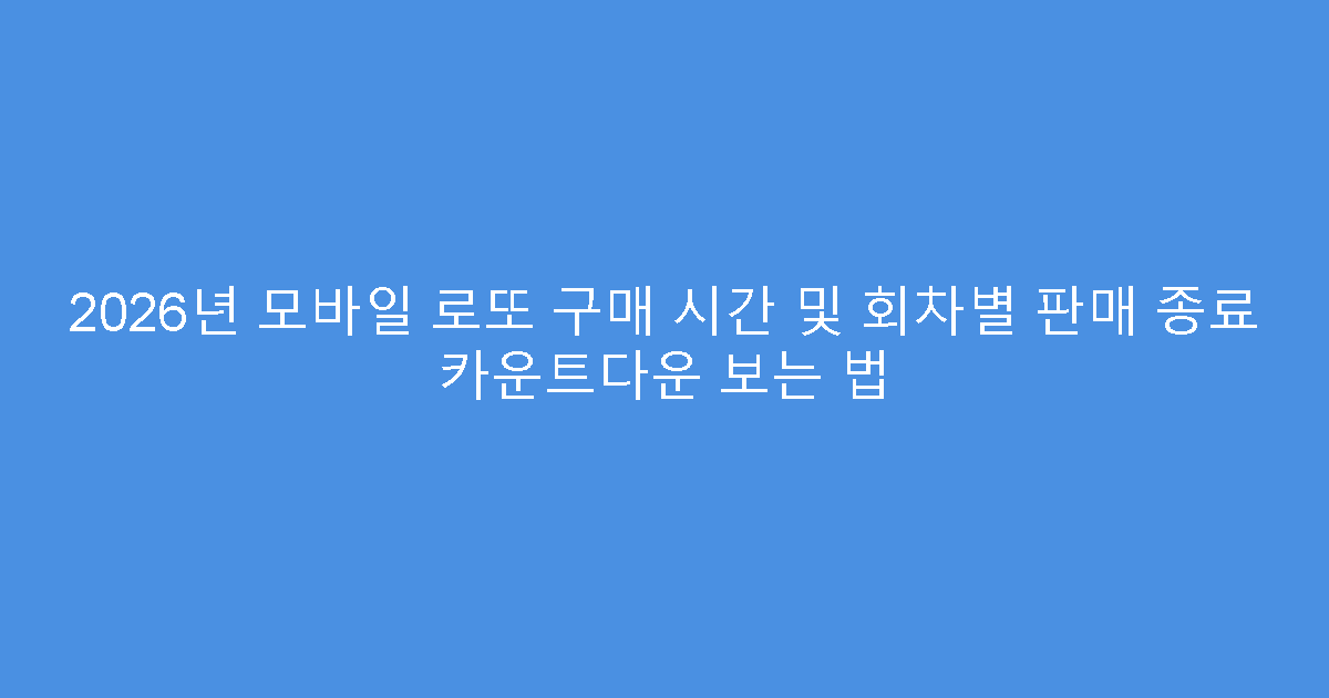 2026년 모바일 로또 구매 시간 및 회차별 판매 종료 카운트다운 보는 법