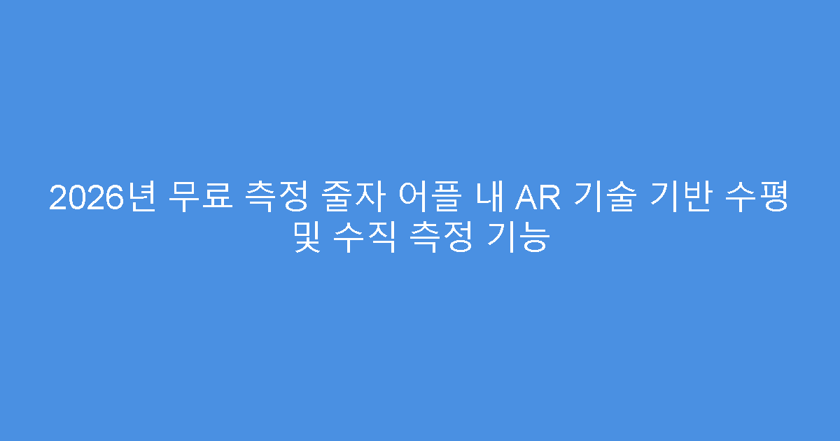 2026년 무료 측정 줄자 어플 내 AR 기술 기반 수평 및 수직 측정 기능