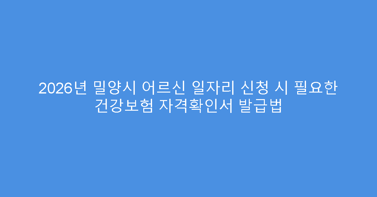 2026년 밀양시 어르신 일자리 신청 시 필요한 건강보험 자격확인서 발급법