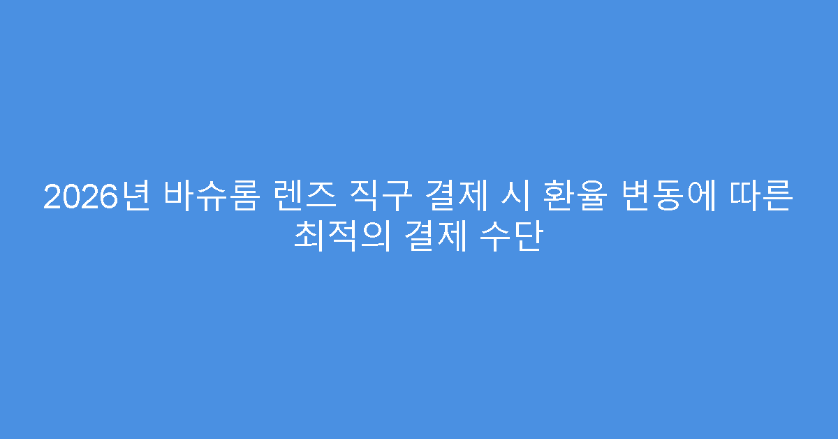 2026년 바슈롬 렌즈 직구 결제 시 환율 변동에 따른 최적의 결제 수단