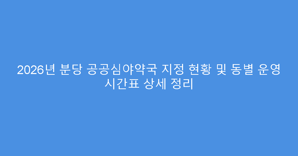 2026년 분당 공공심야약국 지정 현황 및 동별 운영 시간표 상세 정리