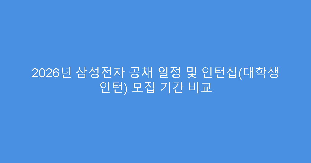 2026년 삼성전자 공채 일정 및 인턴십(대학생 인턴) 모집 기간 비교