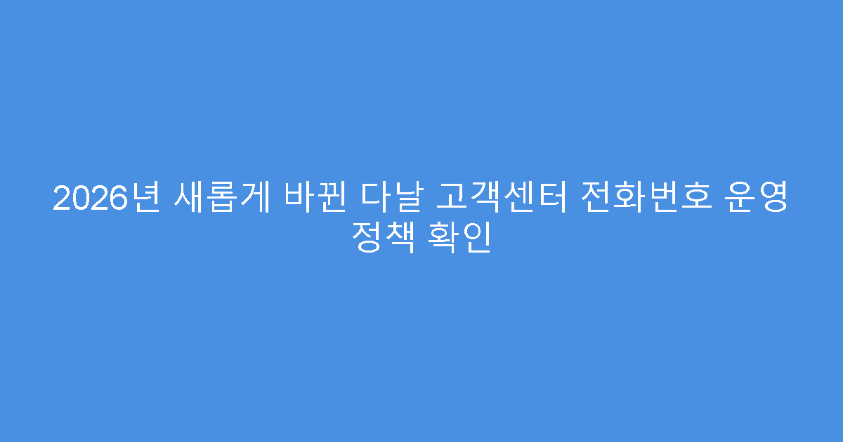 2026년 새롭게 바뀐 다날 고객센터 전화번호 운영 정책 확인