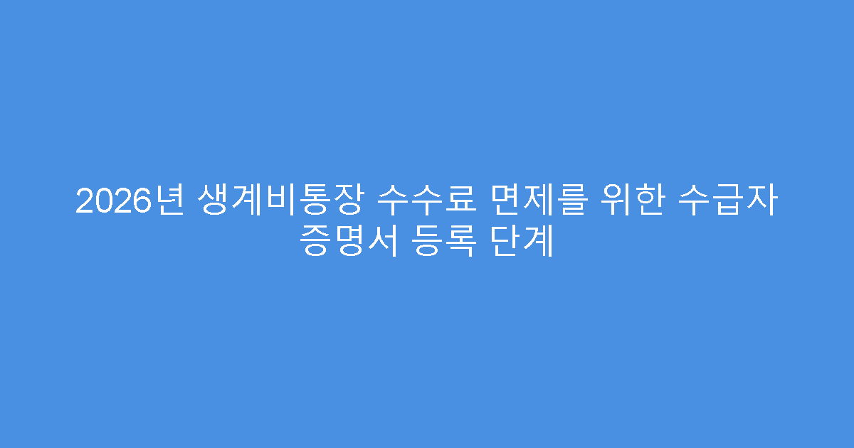 2026년 생계비통장 수수료 면제를 위한 수급자 증명서 등록 단계