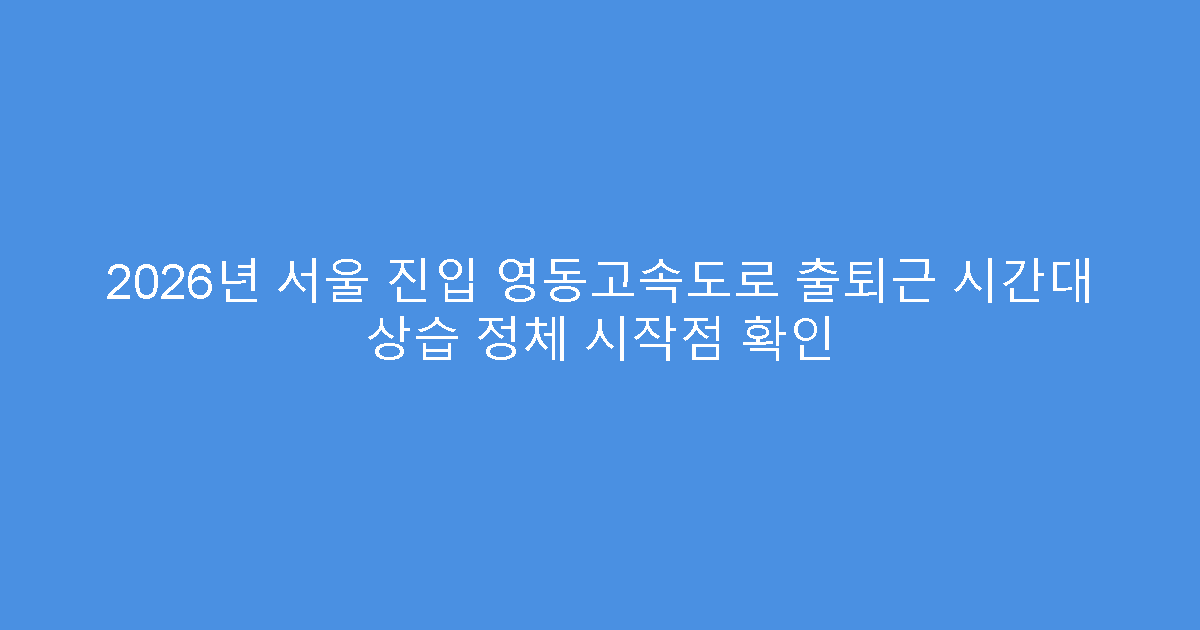 2026년 서울 진입 영동고속도로 출퇴근 시간대 상습 정체 시작점 확인