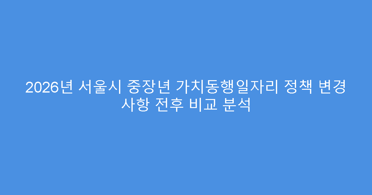 2026년 서울시 중장년 가치동행일자리 정책 변경 사항 전후 비교 분석