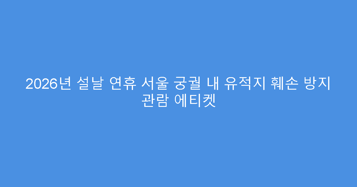 2026년 설날 연휴 서울 궁궐 내 유적지 훼손 방지 관람 에티켓