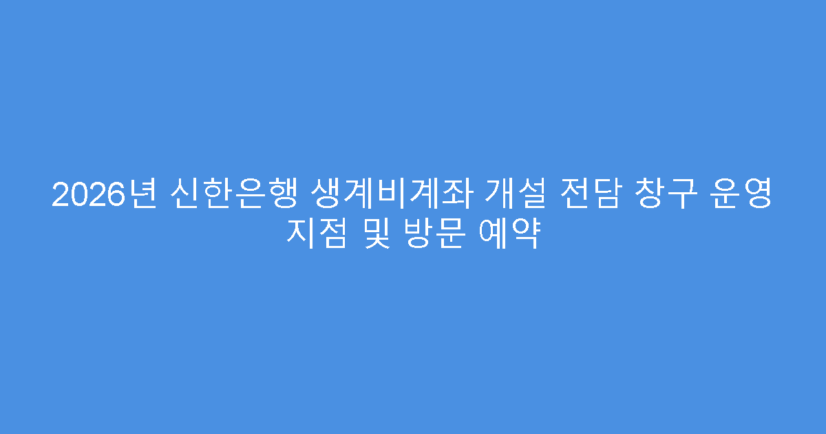 2026년 신한은행 생계비계좌 개설 전담 창구 운영 지점 및 방문 예약