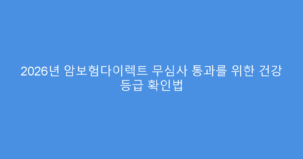 2026년 암보험다이렉트 무심사 통과를 위한 건강 등급 확인법