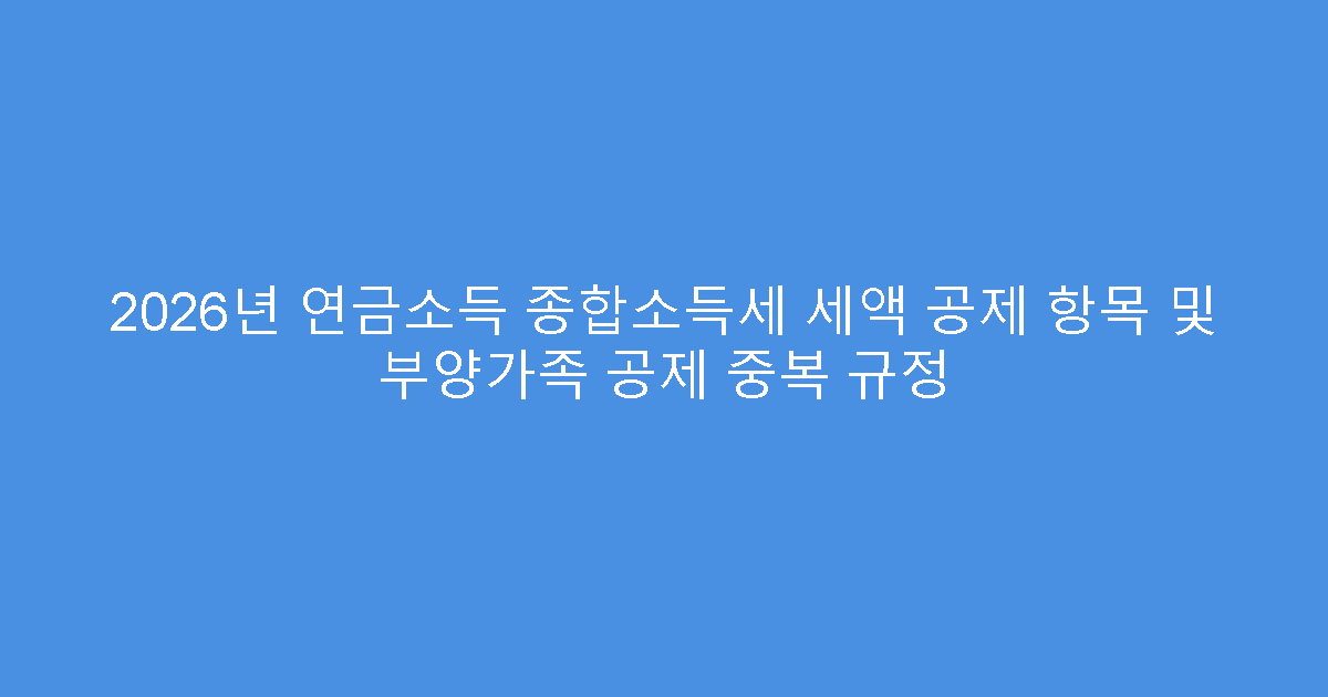 2026년 연금소득 종합소득세 세액 공제 항목 및 부양가족 공제 중복 규정