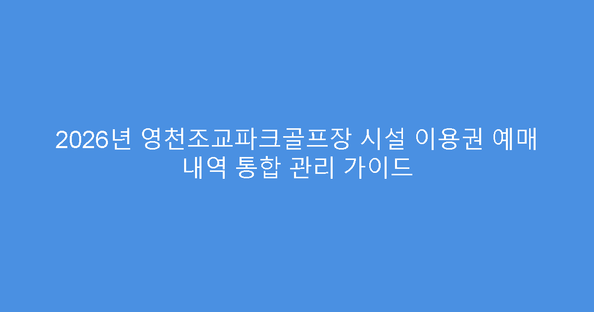 2026년 영천조교파크골프장 시설 이용권 예매 내역 통합 관리 가이드