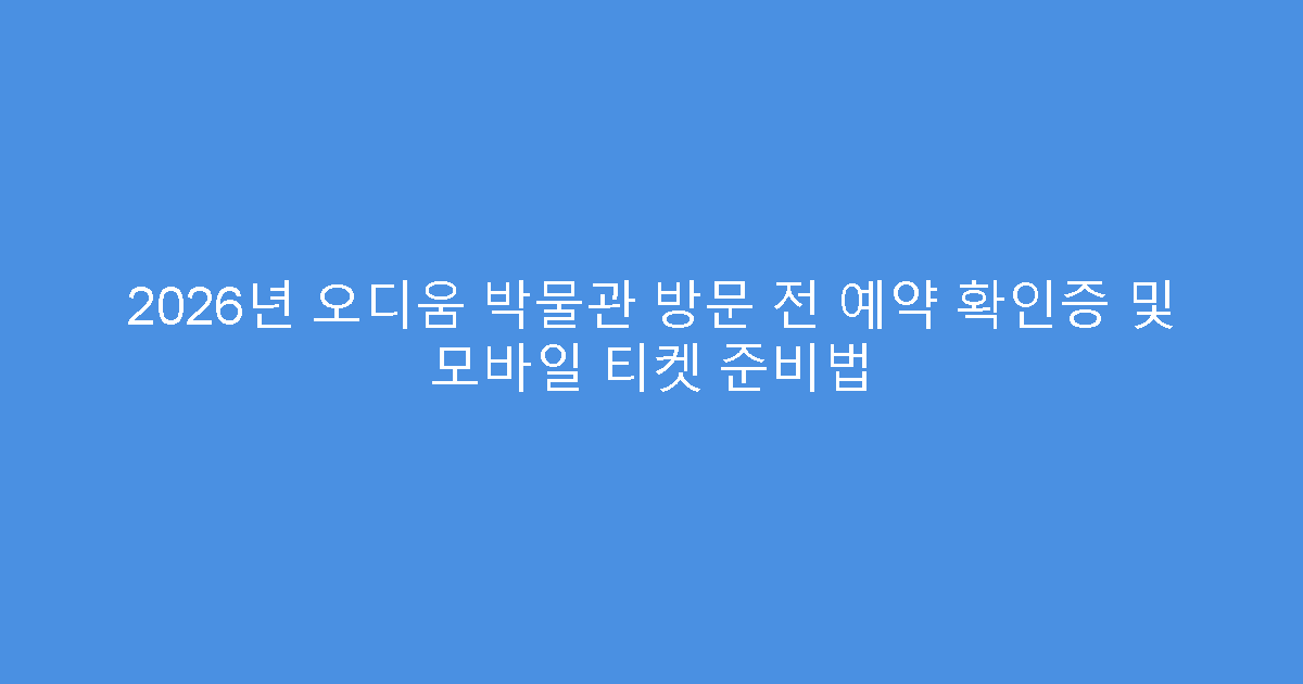 2026년 오디움 박물관 방문 전 예약 확인증 및 모바일 티켓 준비법