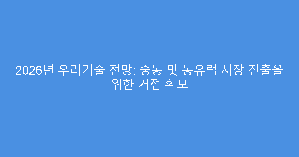 2026년 우리기술 전망: 중동 및 동유럽 시장 진출을 위한 거점 확보