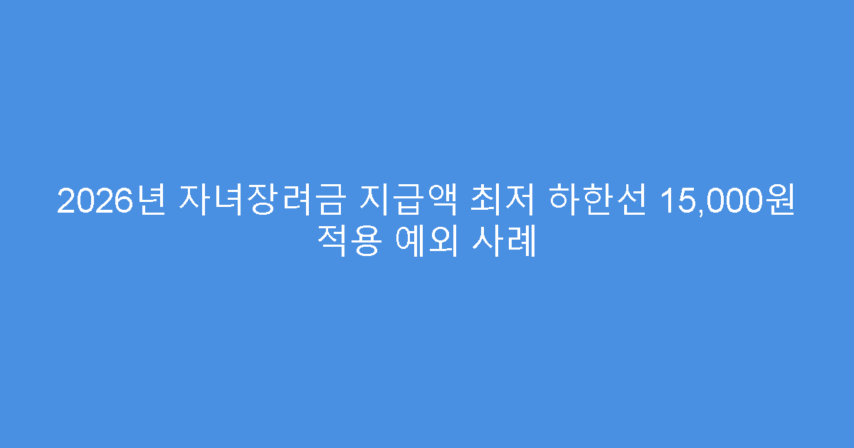 2026년 자녀장려금 지급액 최저 하한선 15,000원 적용 예외 사례