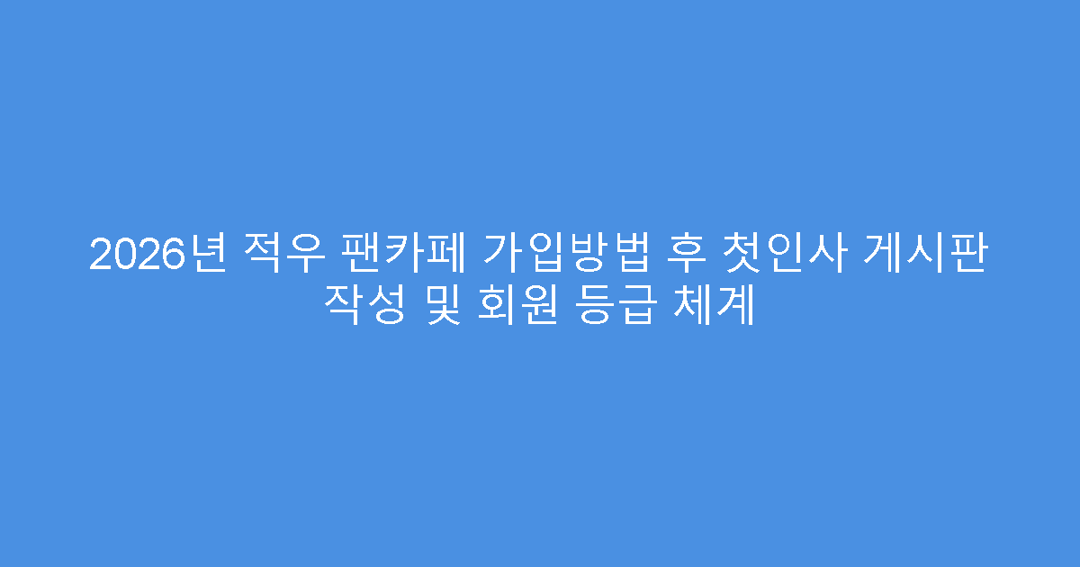 2026년 적우 팬카페 가입방법 후 첫인사 게시판 작성 및 회원 등급 체계