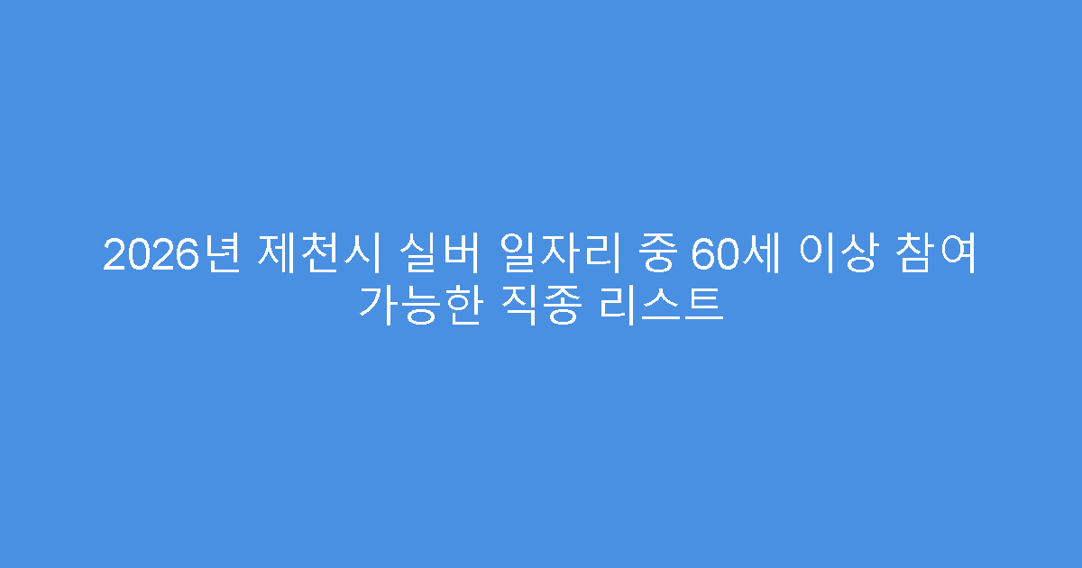 2026년 제천시 실버 일자리 중 60세 이상 참여 가능한 직종 리스트