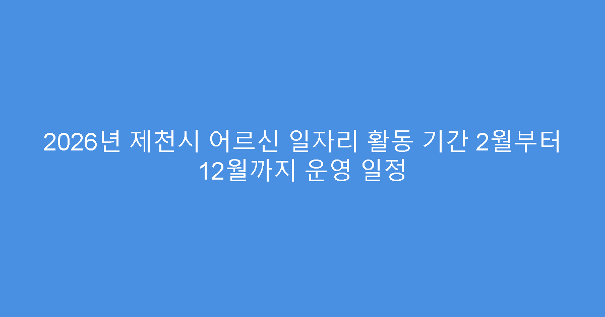 2026년 제천시 어르신 일자리 활동 기간 2월부터 12월까지 운영 일정