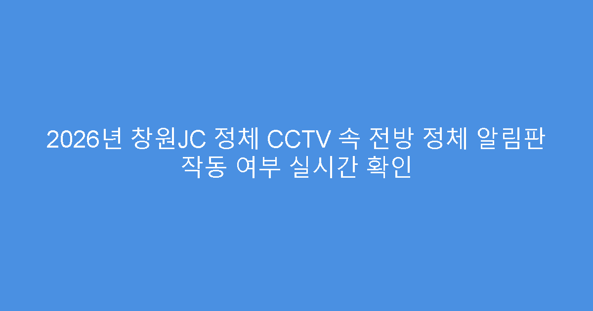 2026년 창원JC 정체 CCTV 속 전방 정체 알림판 작동 여부 실시간 확인