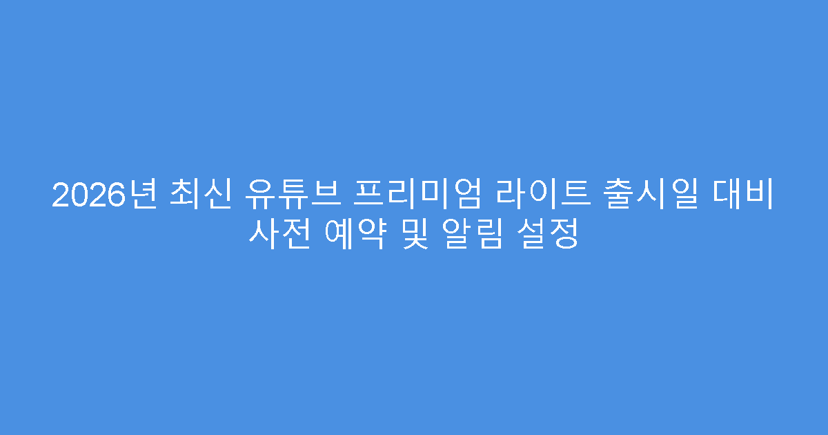 2026년 최신 유튜브 프리미엄 라이트 출시일 대비 사전 예약 및 알림 설정
