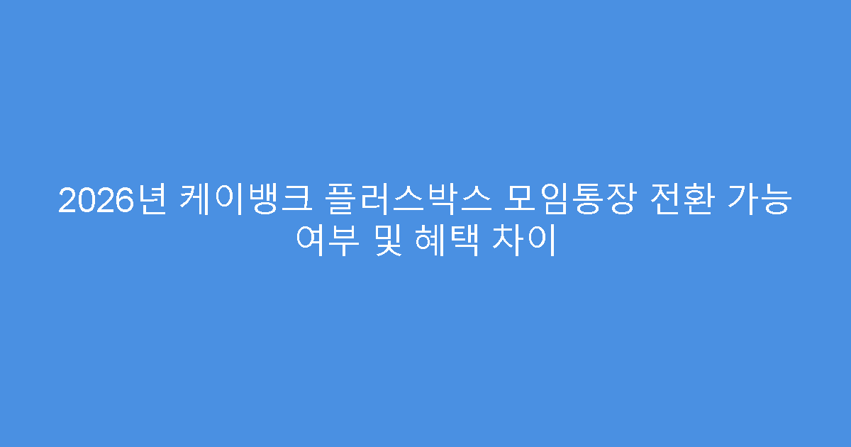 2026년 케이뱅크 플러스박스 모임통장 전환 가능 여부 및 혜택 차이