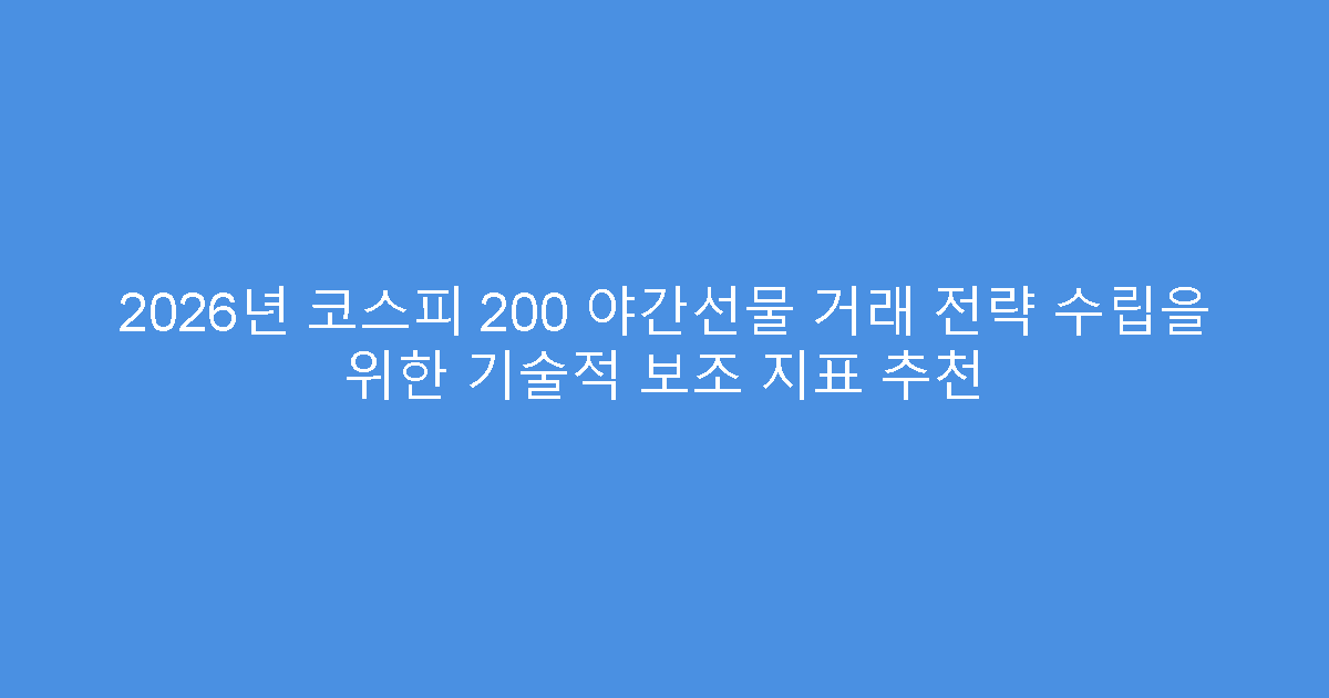 2026년 코스피 200 야간선물 거래 전략 수립을 위한 기술적 보조 지표 추천
