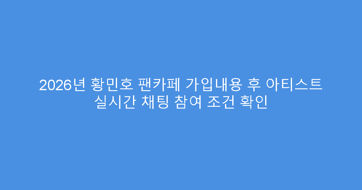 2026년 황민호 팬카페 가입내용 후 아티스트 실시간 채팅 참여 조건 확인