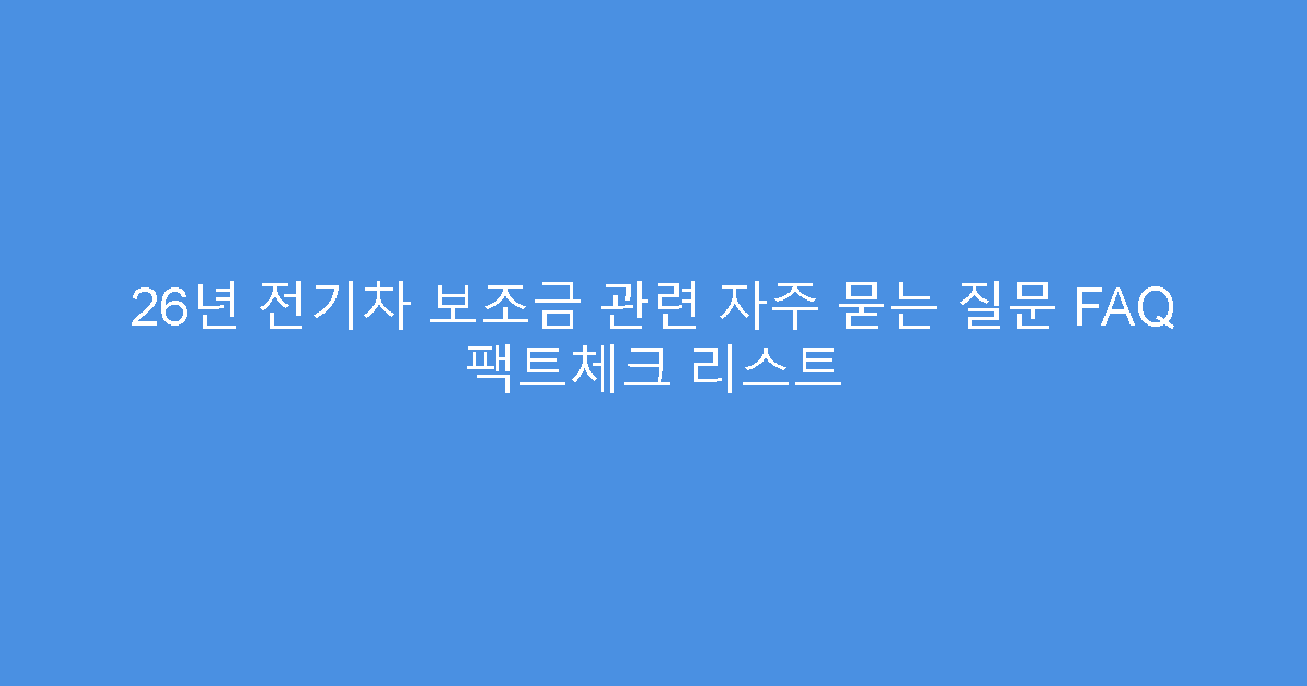 26년 전기차 보조금 관련 자주 묻는 질문 FAQ 팩트체크 리스트