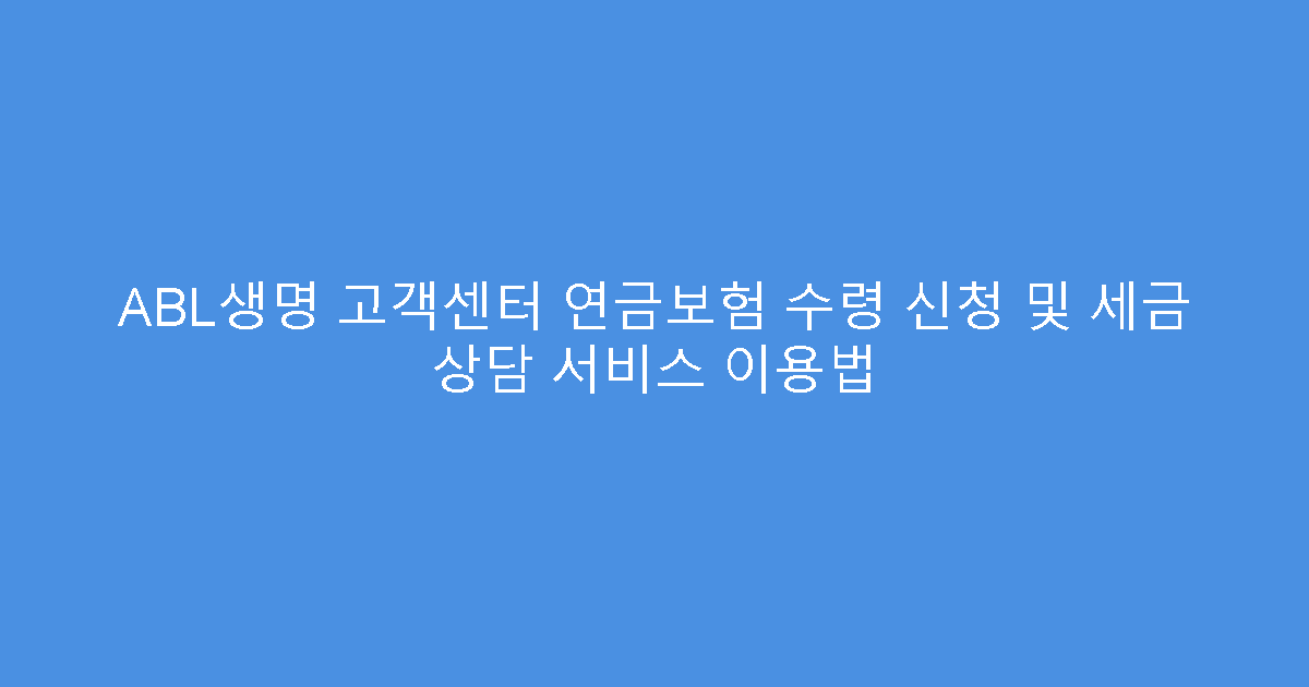 ABL생명 고객센터 연금보험 수령 신청 및 세금 상담 서비스 이용법