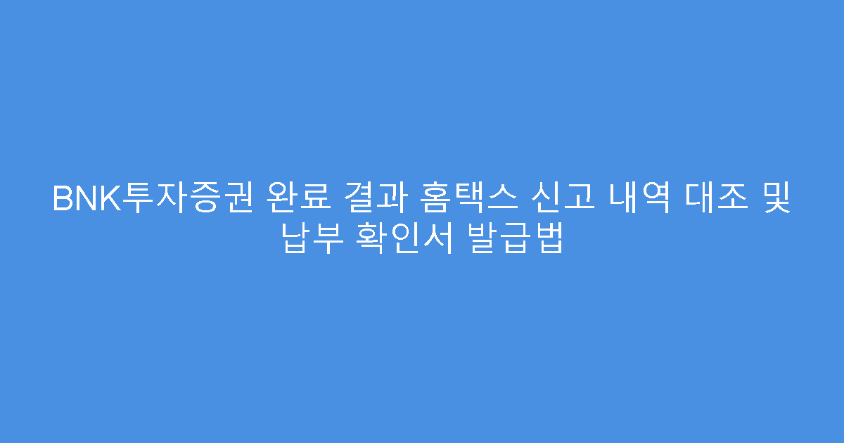 BNK투자증권 완료 결과 홈택스 신고 내역 대조 및 납부 확인서 발급법
