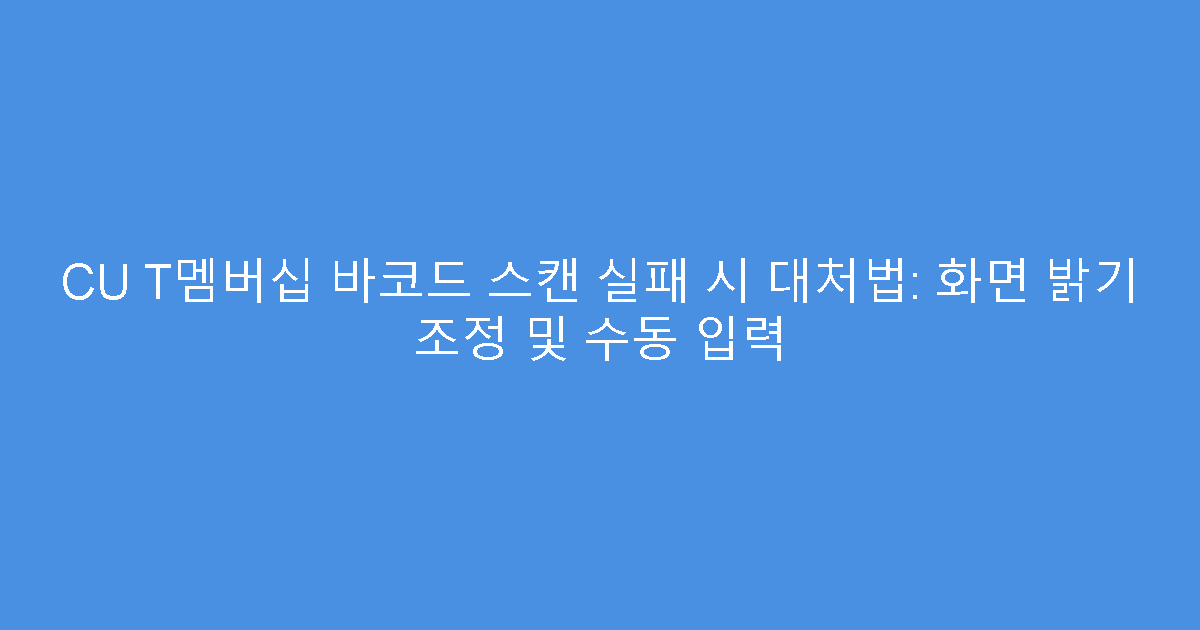 CU T멤버십 바코드 스캔 실패 시 대처법: 화면 밝기 조정 및 수동 입력