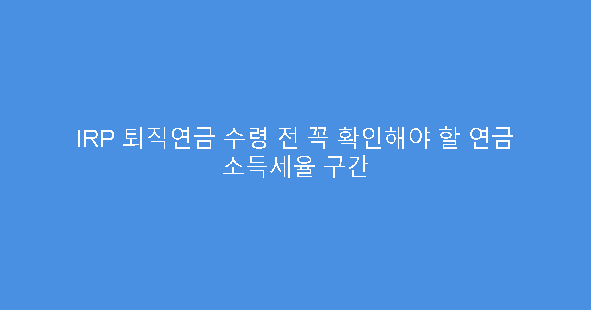 IRP 퇴직연금 수령 전 꼭 확인해야 할 연금 소득세율 구간